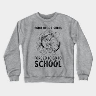 Born To Go Fishing Forced To Go To School Crewneck Sweatshirt